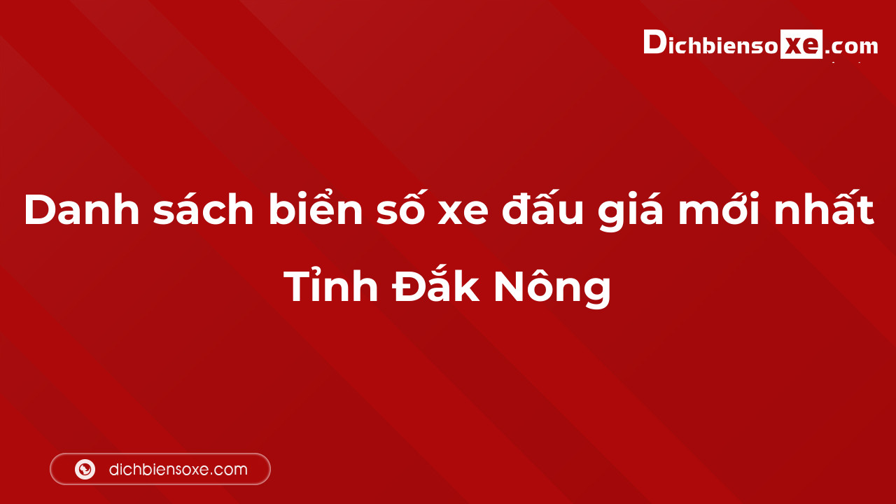 Danh sách biển số xe đẹp đấu giá tại Đắk Nông cập nhật mới nhất