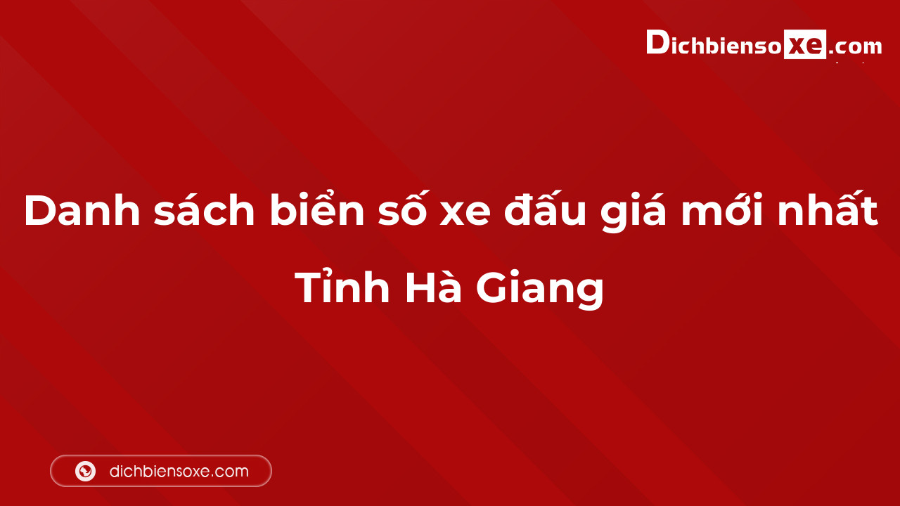 Danh sách biển số xe đẹp đấu giá tại Hà Giang cập nhật mới nhất