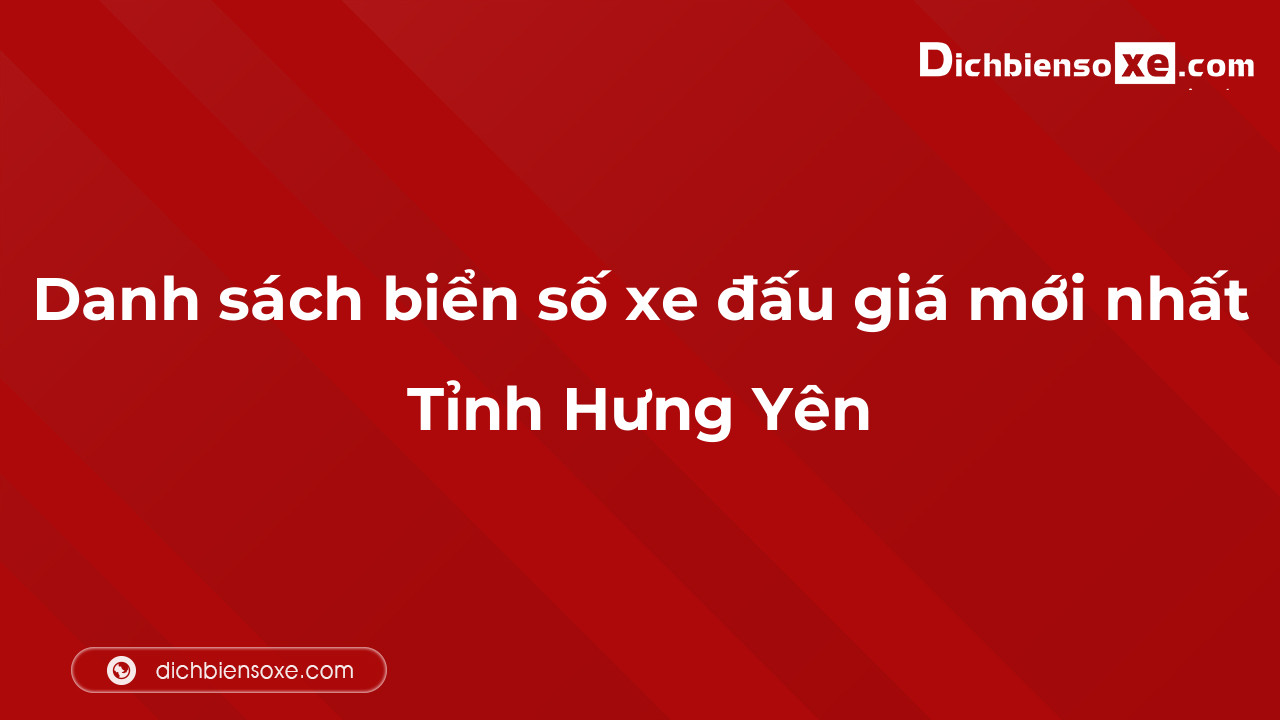 Danh sách biển số xe đẹp đấu giá tại Hưng Yên cập nhật mới nhất