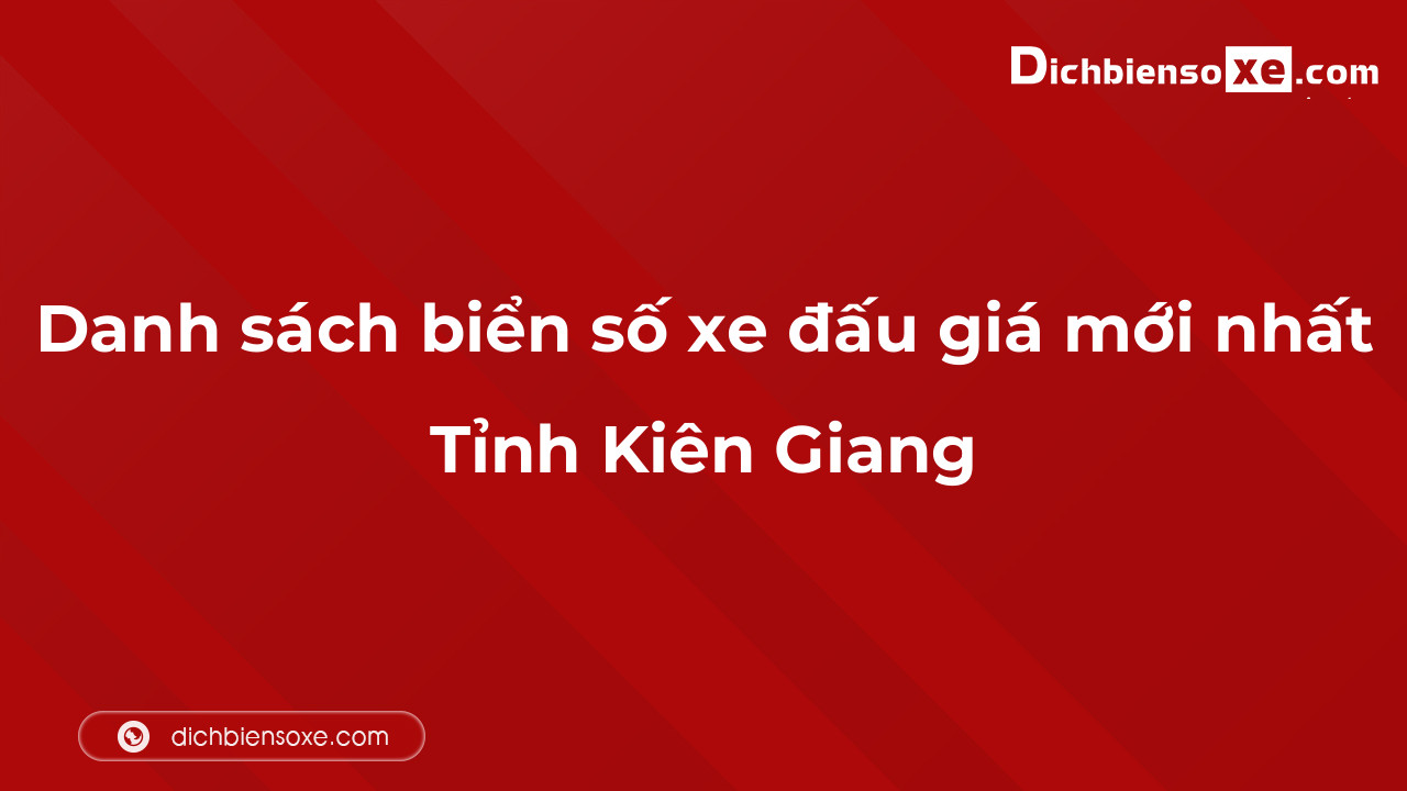 Danh sách biển số xe đẹp đấu giá tại Kiên Giang cập nhật mới nhất