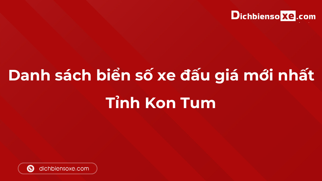 Danh sách biển số xe đẹp đấu giá tại Kon Tum cập nhật mới nhất