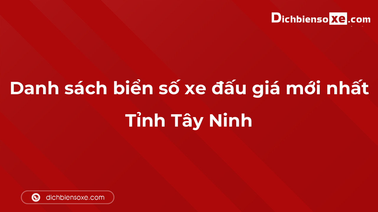 Danh sách biển số xe đẹp đấu giá tại Tây Ninh cập nhật mới nhất