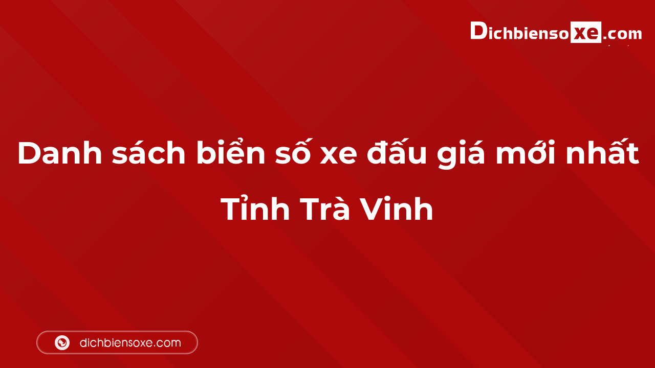 Danh sách biển số xe đẹp đấu giá tại Trà Vinh cập nhật mới nhất