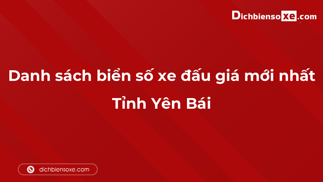 Danh sách biển số xe đẹp đấu giá tại Yên Bái cập nhật mới nhất