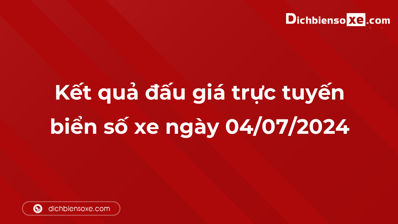 Kết quả đấu giá trực tuyến biển số xe ngày 04/07/2024: thu về hơn 4 tỷ đồng, biển số 95A-135.79 đấu giá lên tới 350 triệu đồng