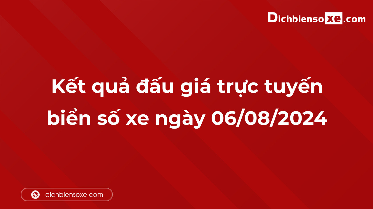 Kết quả đấu giá trực tuyến biển số xe ngày 06/08/2024: thu về hơn 20 tỷ đồng, biển số 51L-699.99 đấu giá lên tới 1,580 tỷ đồng