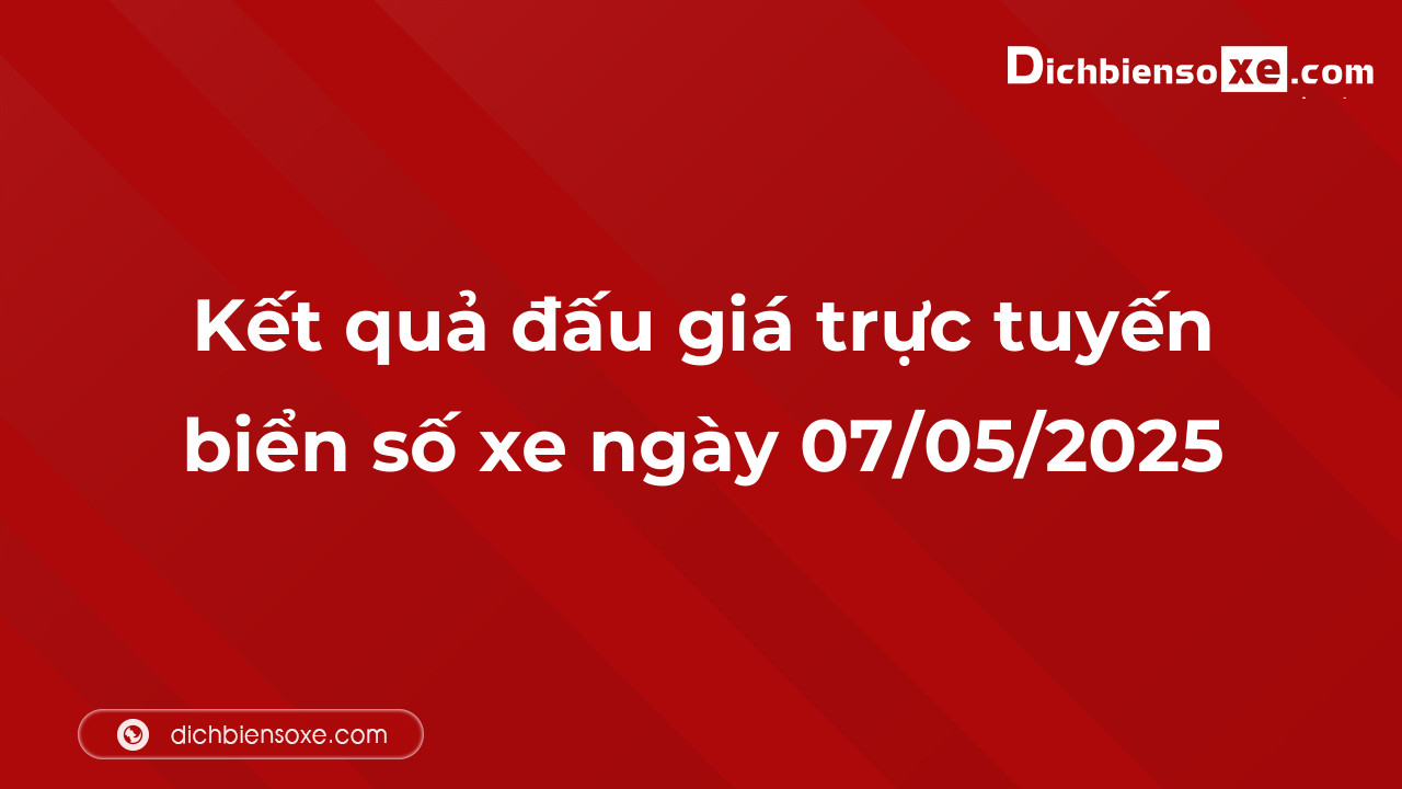 Kết quả đấu giá trực tuyến biển số xe ngày 07/05/2025: thu về hơn 56 tỷ đồng, biển số 17A-567.89 đấu giá lên tới 1,515 tỷ đồng
