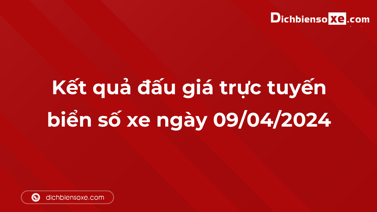 Kết quả đấu giá trực tuyến biển số xe ngày 09/04/2024: thu về hơn 35 tỷ đồng, biển số 88A-666.66 đấu giá lên tới 6,705 tỷ đồng