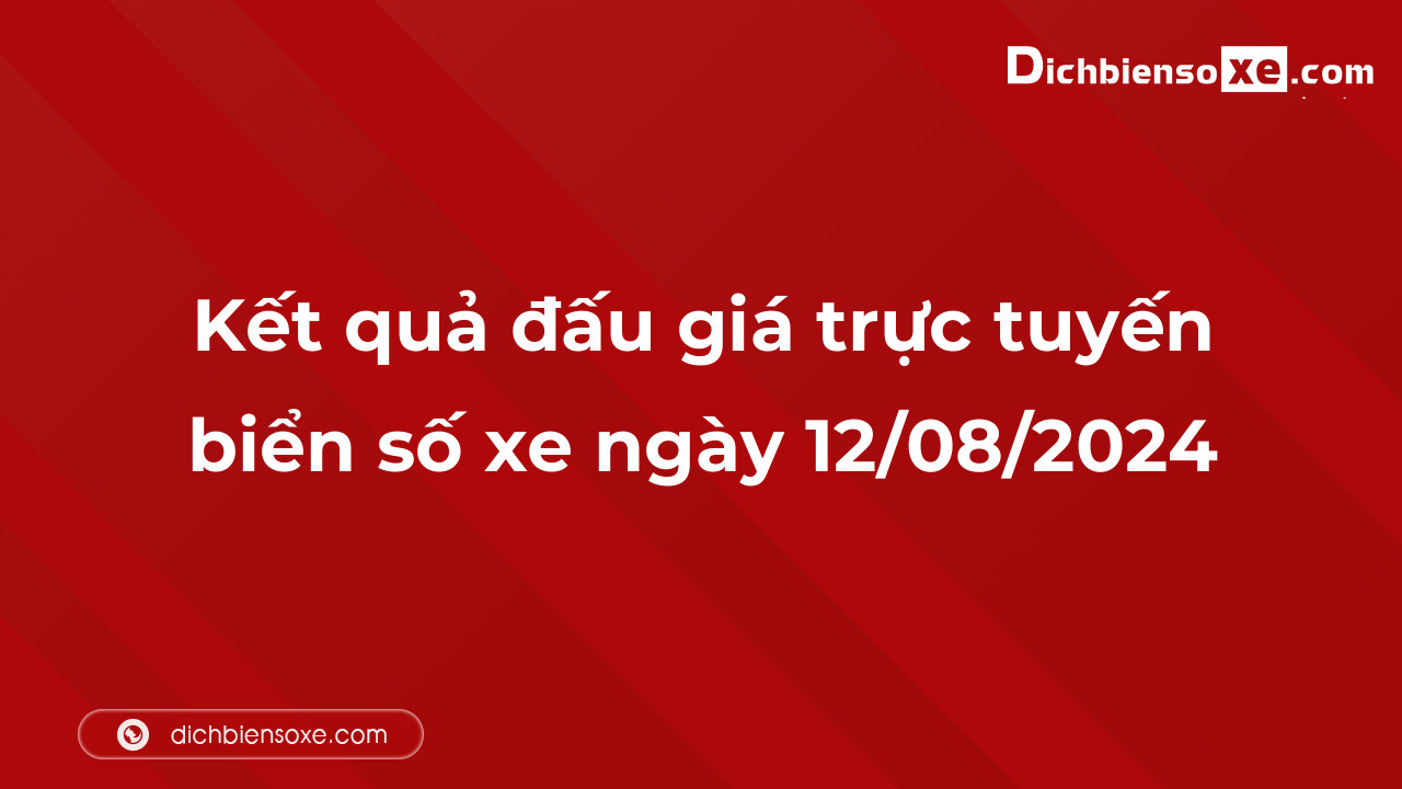 Kết quả đấu giá trực tuyến biển số xe ngày 12/08/2024: thu về hơn 12 tỷ đồng, biển số 77A-345.67 đấu giá lên tới 1,100 tỷ đồng