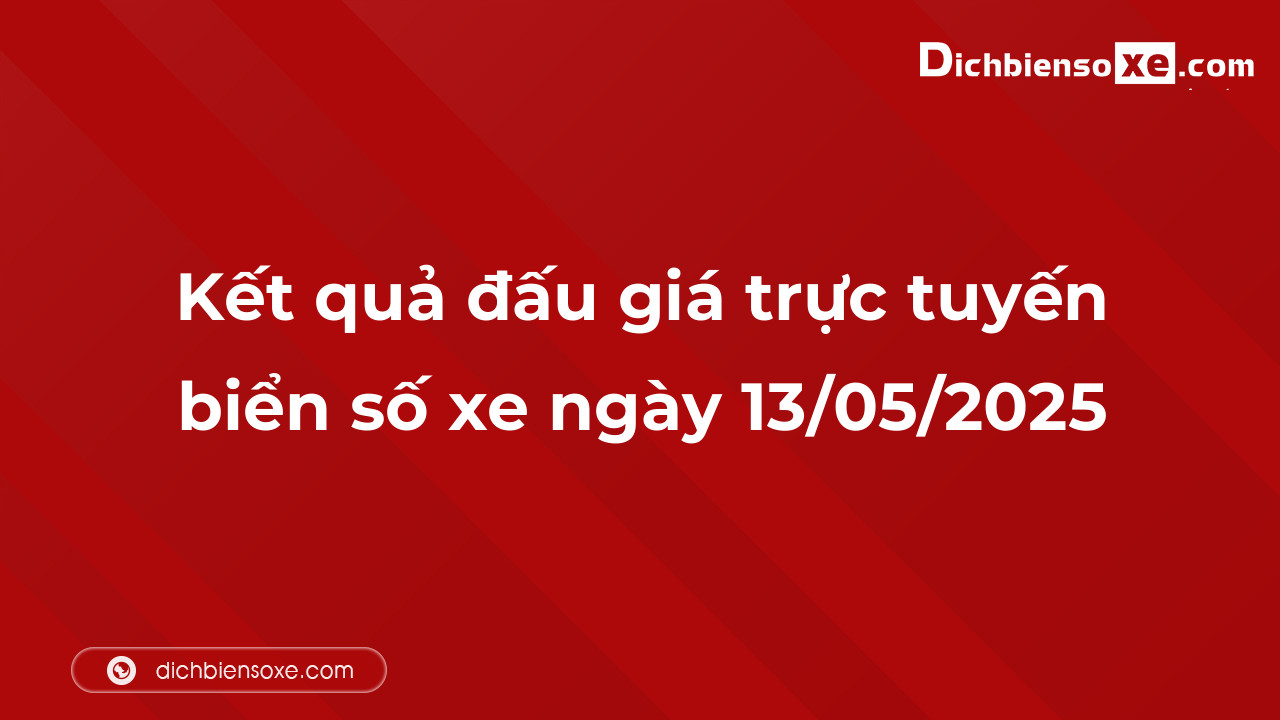 Kết quả đấu giá trực tuyến biển số xe ngày 13/05/2025: thu về hơn 47 tỷ đồng, có 1 biển trả hơn 10 tỷ