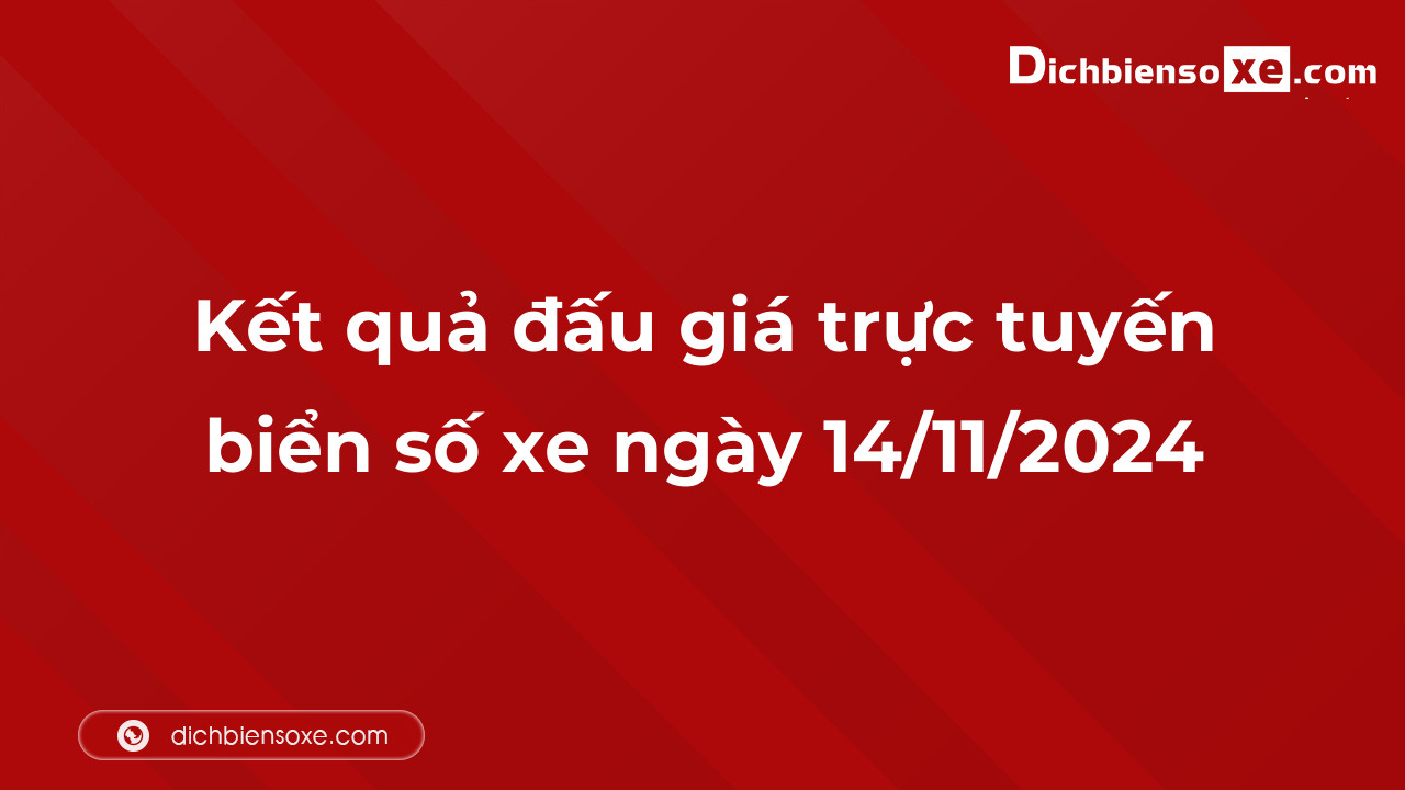 Kết quả đấu giá trực tuyến biển số xe ngày 14/11/2024: thu về hơn 40 tỷ đồng, có 1 biển trả hơn 10 tỷ