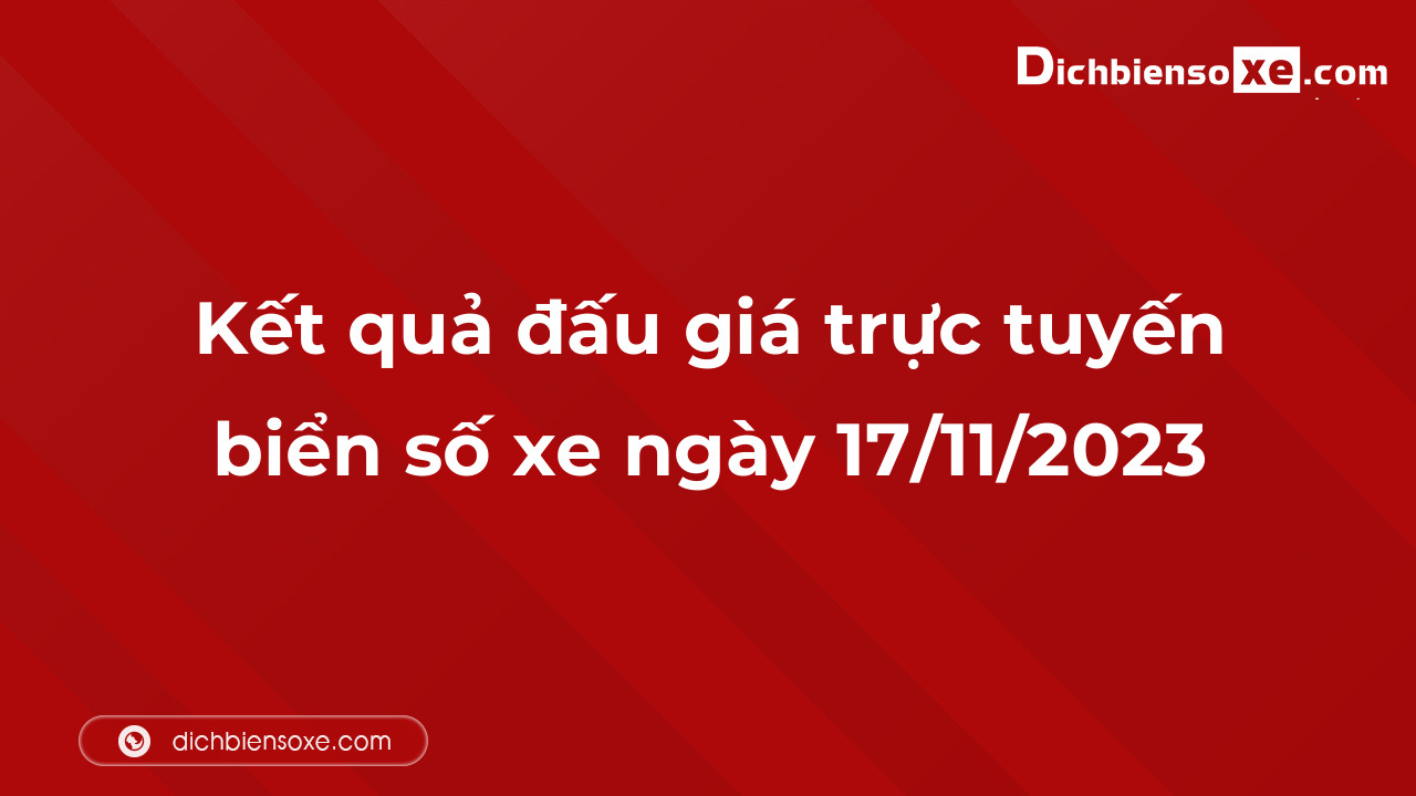 Kết quả đấu giá trực tuyến biển số xe ngày 17/11/2023: thu về hơn 8 tỷ đồng, biển số 51K-889.99 đấu giá lên tới 1,145 tỷ đồng