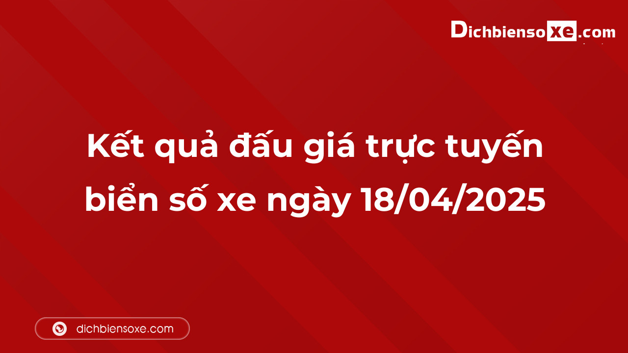 Kết quả đấu giá trực tuyến biển số xe ngày 18/04/2025: thu về hơn 48 tỷ đồng, biển số 99A-888.88 đấu giá lên tới 9,850 tỷ đồng