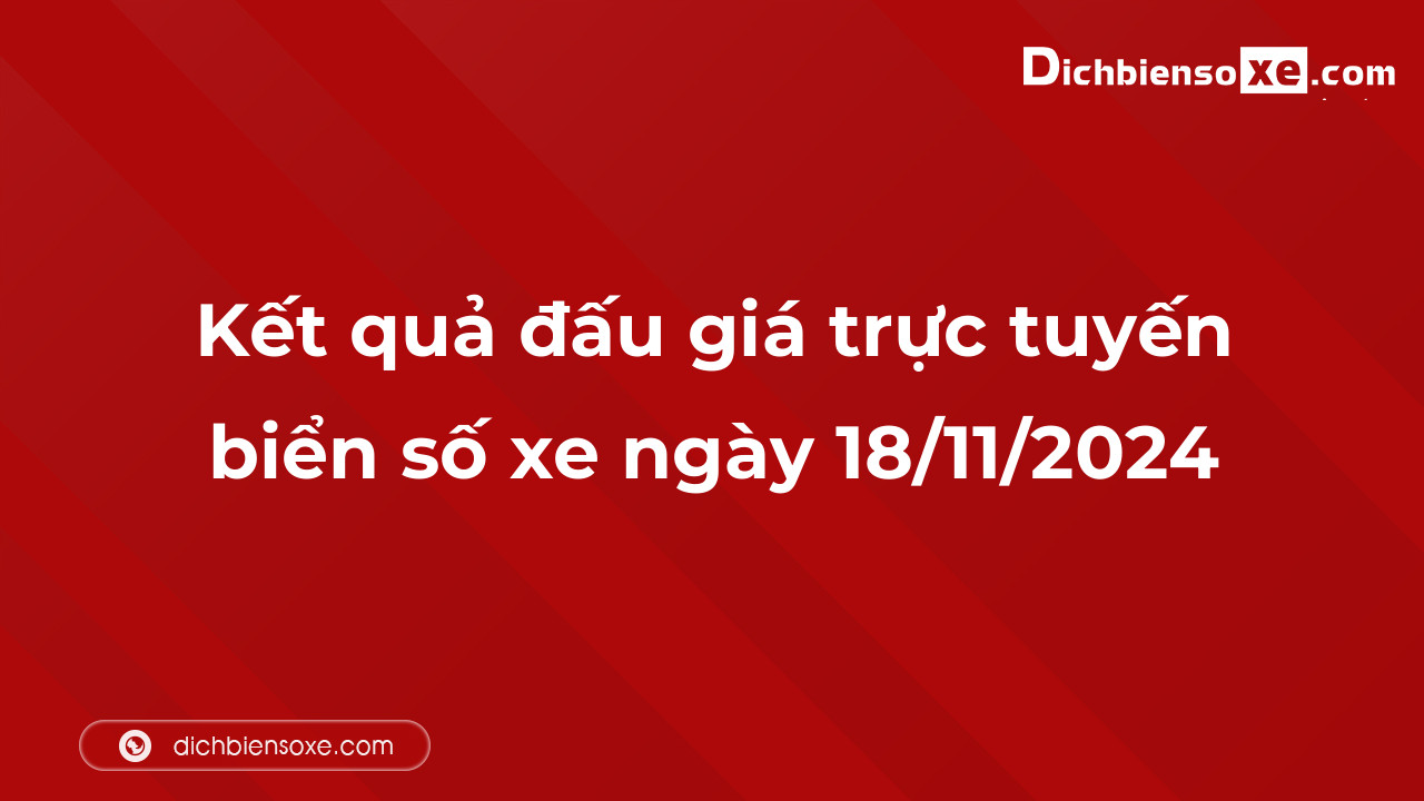 Kết quả đấu giá trực tuyến biển số xe ngày 18/11/2024: thu về hơn 36 tỷ đồng, biển số 89A-567.89 đấu giá lên tới 5,715 tỷ đồng