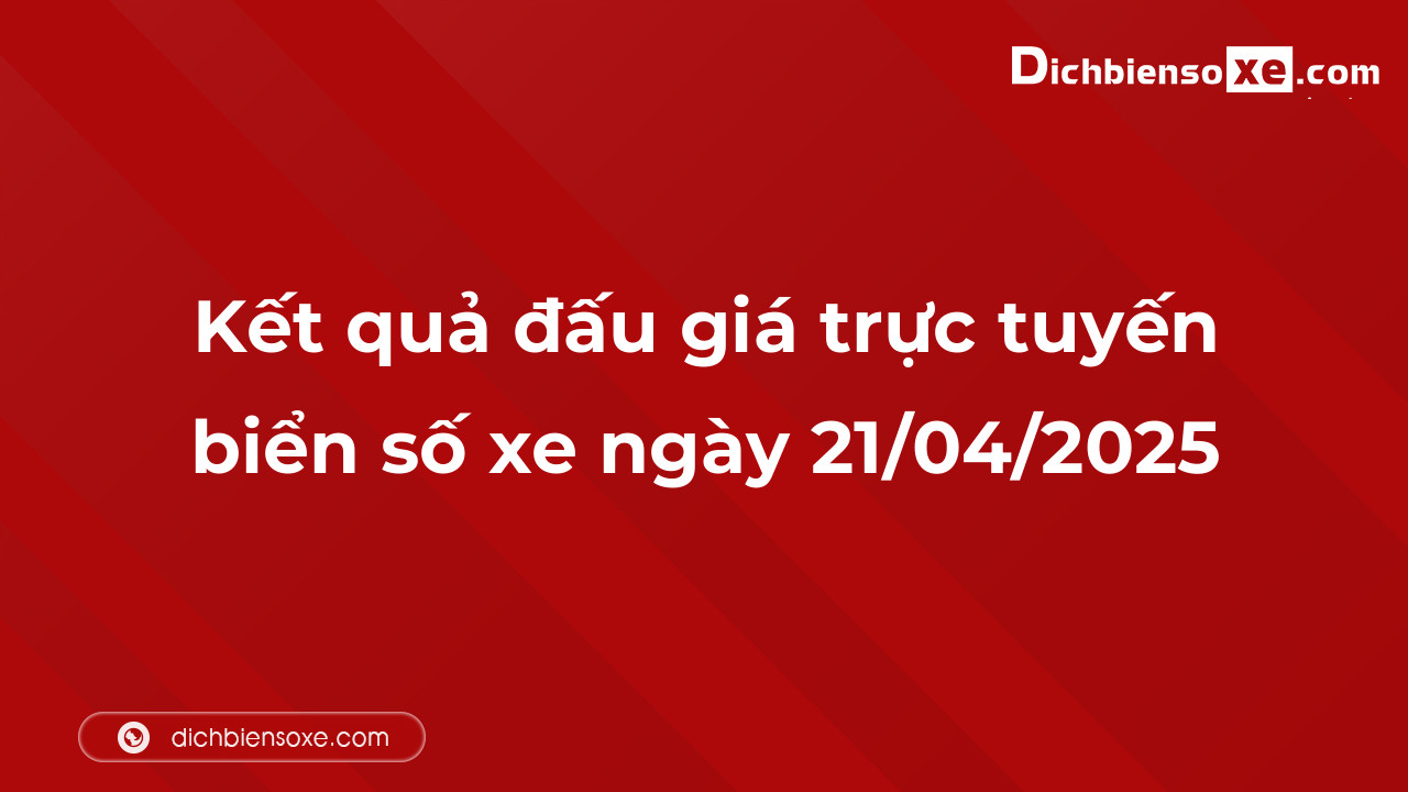 Kết quả đấu giá trực tuyến biển số xe ngày 21/04/2025: thu về hơn 42 tỷ đồng, biển số 43A-888.88 đấu giá lên tới 4,355 tỷ đồng