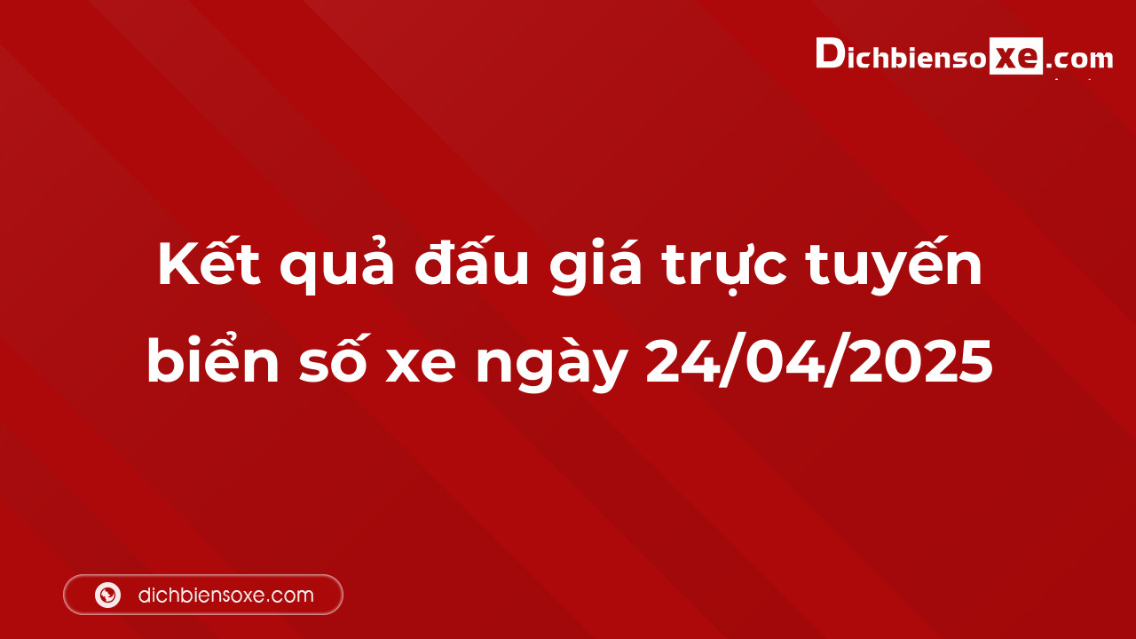 Kết quả đấu giá trực tuyến biển số xe ngày 24/04/2025: thu về hơn 67 tỷ đồng, biển số 98A-888.88 đấu giá lên tới 9,035 tỷ đồng