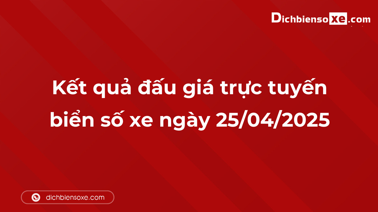 Kết quả đấu giá trực tuyến biển số xe ngày 25/04/2025: thu về hơn 44 tỷ đồng, biển số 43A-999.99 đấu giá lên tới 6,620 tỷ đồng