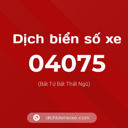 Dịch biển số xe 04075 (Bất Tứ Bất Thất Ngũ)