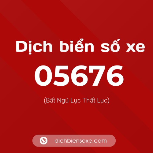 Dịch biển số xe 05676 (Bất Ngũ Lục Thất Lục)