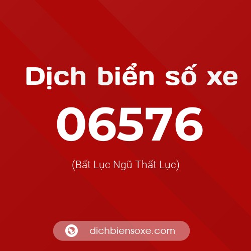 Dịch biển số xe 06576 (Bất Lục Ngũ Thất Lục)