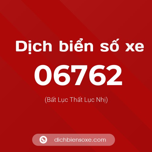 Dịch biển số xe 06762 (Bất Lục Thất Lục Nhị)