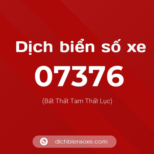 Dịch biển số xe 07376 (Bất Thất Tam Thất Lục)