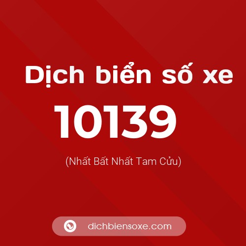 Dịch biển số xe 10139 (Nhất Bất Nhất Tam Cửu)