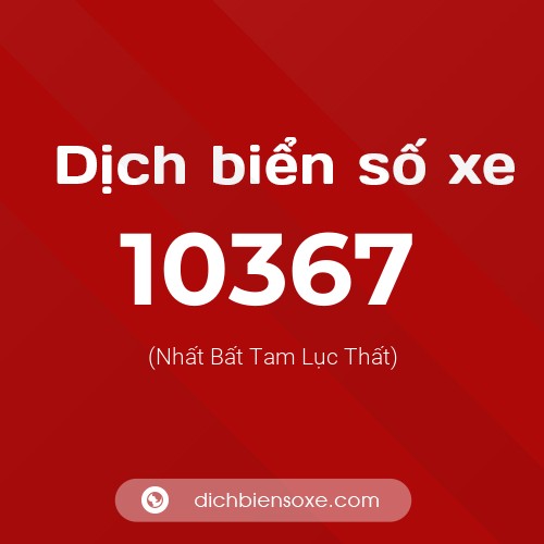 Dịch biển số xe 10367 (Nhất Bất Tam Lục Thất)