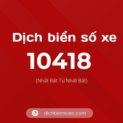Dịch biển số xe 10418 (Nhất Bất Tứ Nhất Bát)