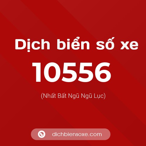 Dịch biển số xe 10556 (Nhất Bất Ngũ Ngũ Lục)