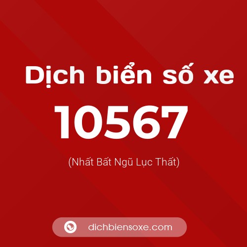 Dịch biển số xe 10567 (Nhất Bất Ngũ Lục Thất)